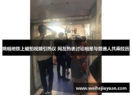 姚明地铁上被拍视频引热议 网友热衷讨论明星与普通人共乘经历
