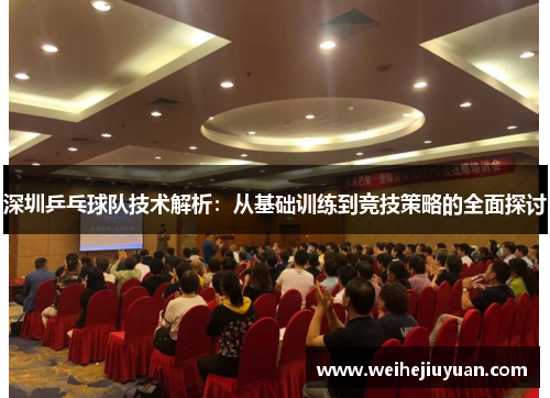 深圳乒乓球队技术解析：从基础训练到竞技策略的全面探讨