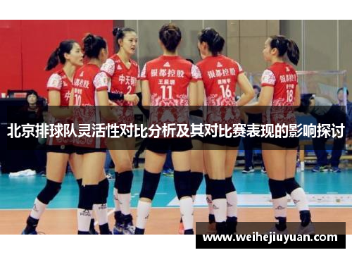 北京排球队灵活性对比分析及其对比赛表现的影响探讨