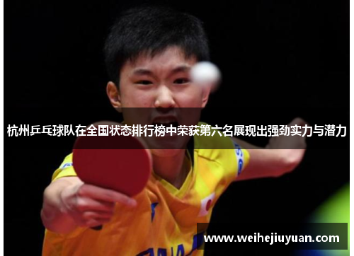 杭州乒乓球队在全国状态排行榜中荣获第六名展现出强劲实力与潜力