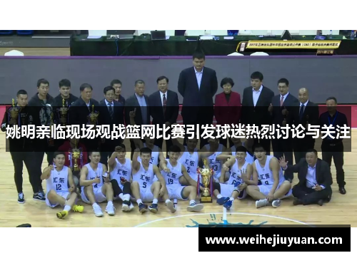 姚明亲临现场观战篮网比赛引发球迷热烈讨论与关注