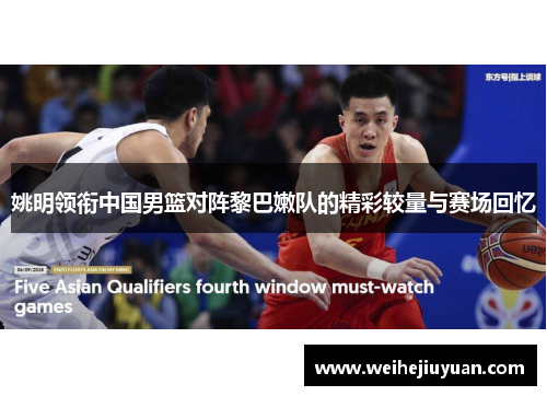 姚明领衔中国男篮对阵黎巴嫩队的精彩较量与赛场回忆