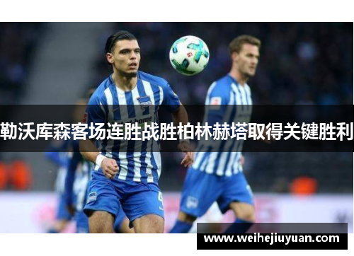 勒沃库森客场连胜战胜柏林赫塔取得关键胜利