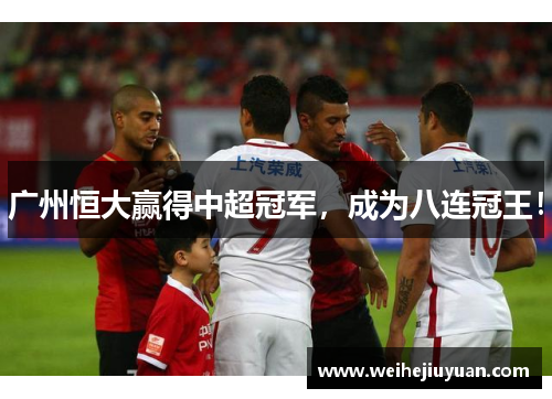 广州恒大赢得中超冠军，成为八连冠王！