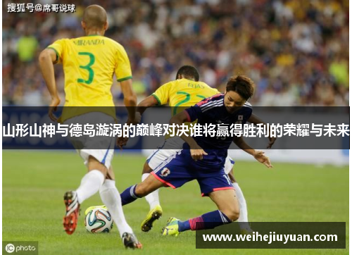 山形山神与德岛漩涡的巅峰对决谁将赢得胜利的荣耀与未来