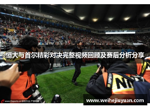 恒大与首尔精彩对决完整视频回顾及赛后分析分享