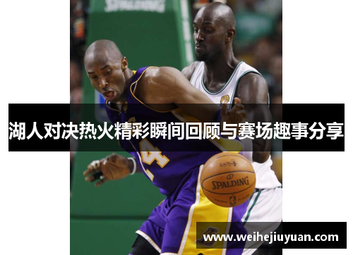湖人对决热火精彩瞬间回顾与赛场趣事分享