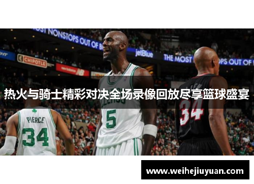 热火与骑士精彩对决全场录像回放尽享篮球盛宴